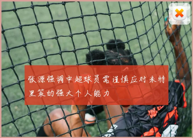 张源强调中超球员需谨慎应对米特里策的强大个人能力