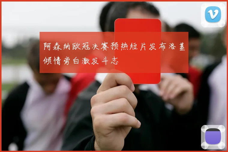 阿森纳欧冠决赛预热短片发布洛基倾情旁白激发斗志