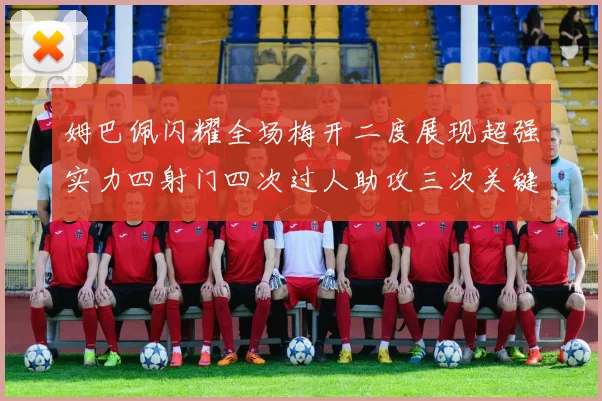 姆巴佩闪耀全场梅开二度展现超强实力四射门四次过人助攻三次关键传球