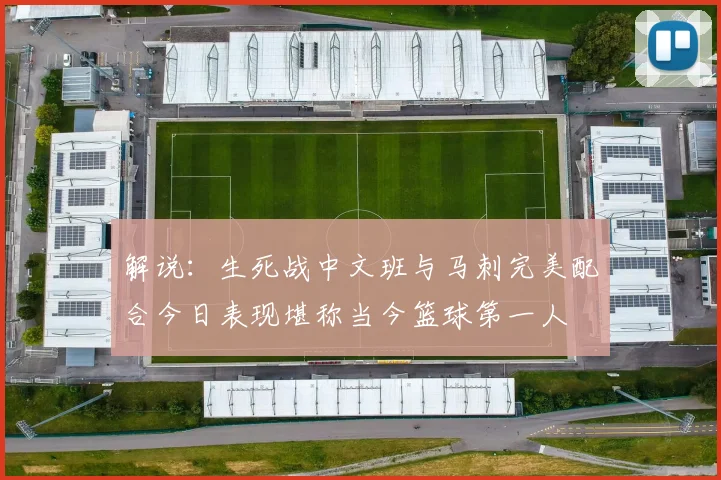 解说：生死战中文班与马刺完美配合今日表现堪称当今篮球第一人