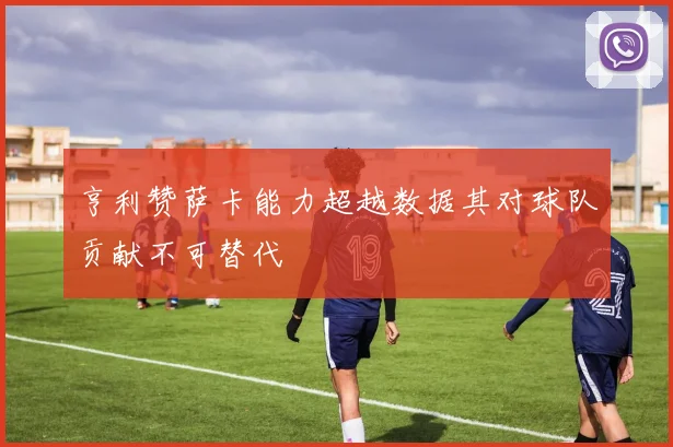亨利赞萨卡能力超越数据其对球队贡献不可替代