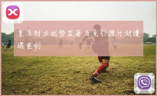 皇马财力优势显著马竞引援计划遭遇重创