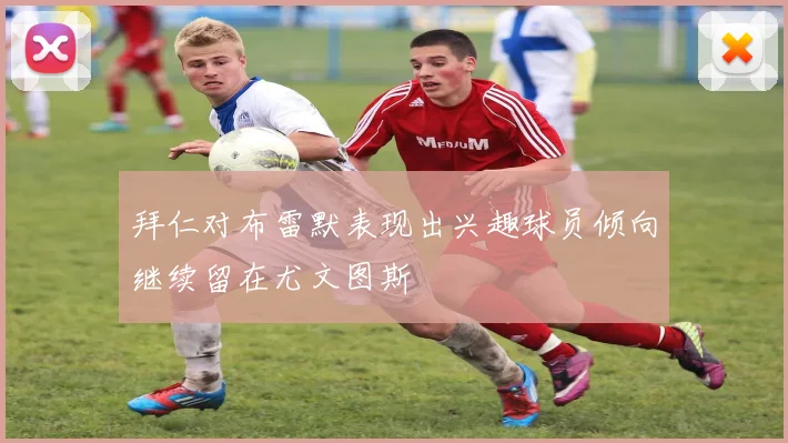 拜仁对布雷默表现出兴趣球员倾向继续留在尤文图斯