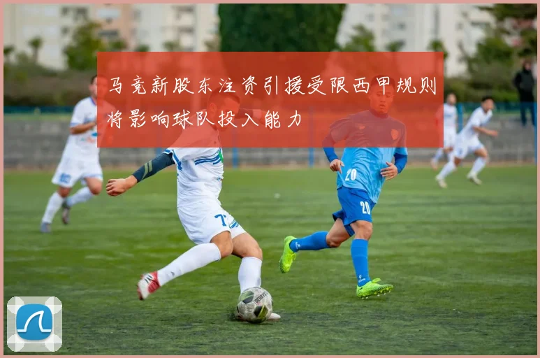马竞新股东注资引援受限西甲规则将影响球队投入能力