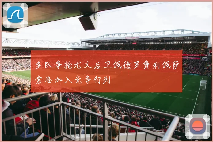 多队争抢尤文后卫佩德罗费利佩萨索洛加入竞争行列