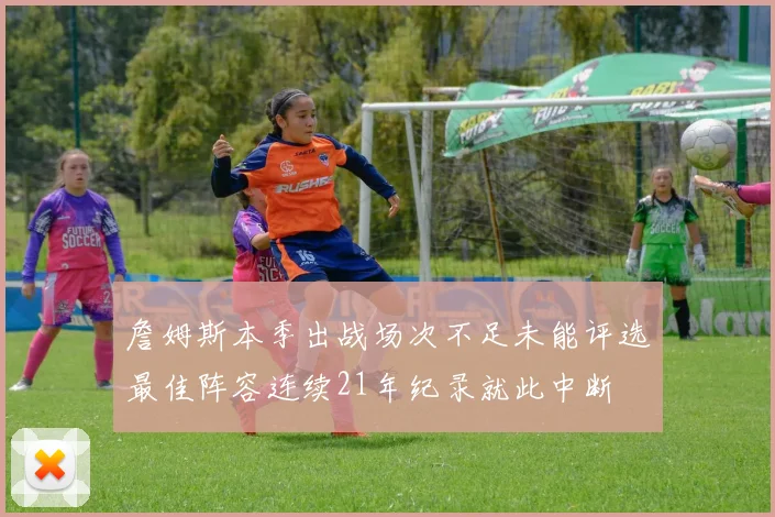 詹姆斯本季出战场次不足未能评选最佳阵容连续21年纪录就此中断