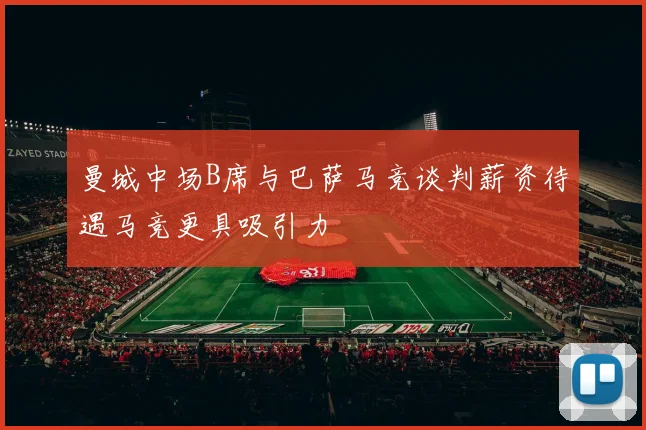 曼城中场B席与巴萨马竞谈判薪资待遇马竞更具吸引力
