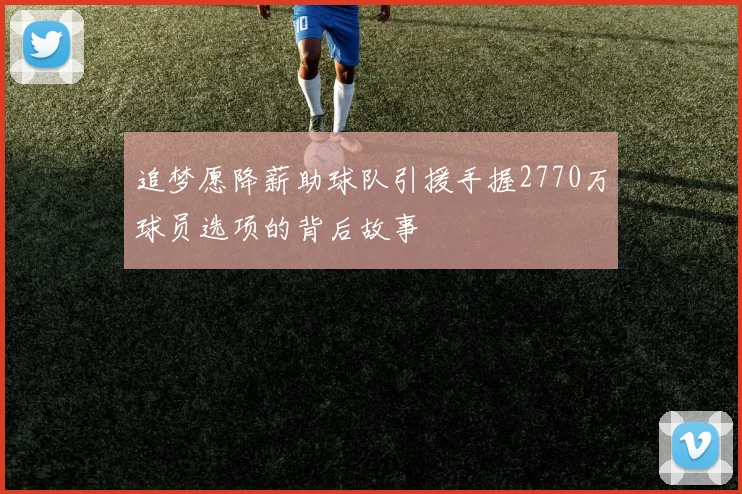 追梦愿降薪助球队引援手握2770万球员选项的背后故事